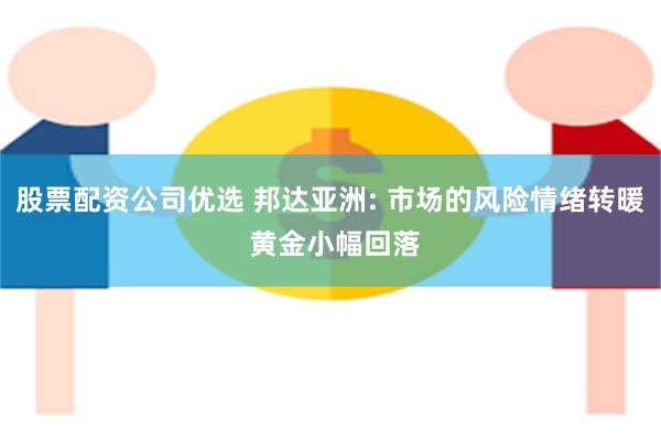 股票配资公司优选 邦达亚洲: 市场的风险情绪转暖 黄金小幅回落
