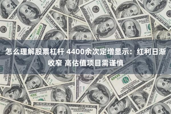 怎么理解股票杠杆 4400余次定增显示：红利日渐收窄 高估值项目需谨慎