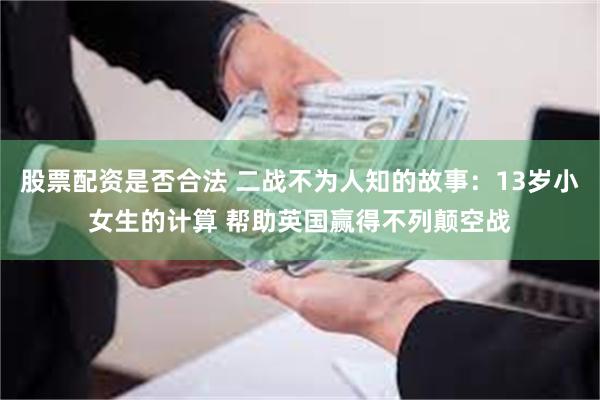 股票配资是否合法 二战不为人知的故事：13岁小女生的计算 帮助英国赢得不列颠空战