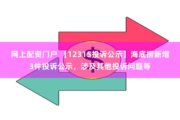 网上配资门户 【12315投诉公示】海底捞新增3件投诉公示，涉及其他投诉问题等
