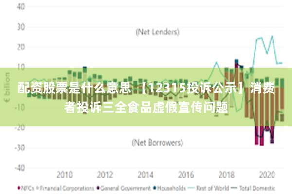 配资股票是什么意思 【12315投诉公示】消费者投诉三全食品虚假宣传问题