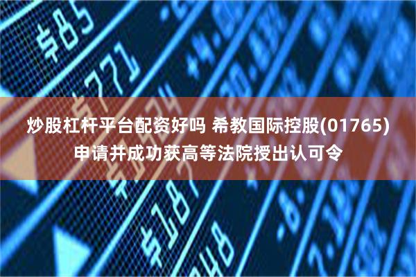 炒股杠杆平台配资好吗 希教国际控股(01765)申请并成功获高等法院授出认可令