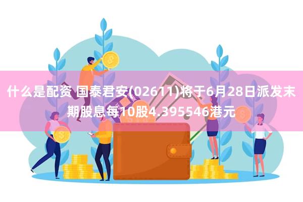 什么是配资 国泰君安(02611)将于6月28日派发末期股息每10股4.395546港元