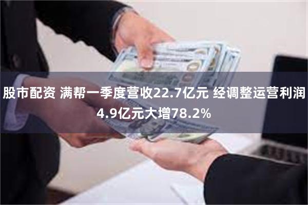 股市配资 满帮一季度营收22.7亿元 经调整运营利润4.9亿元大增78.2%
