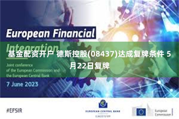 基金配资开户 德斯控股(08437)达成复牌条件 5月22日复牌