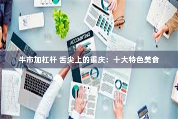 牛市加杠杆 舌尖上的重庆：十大特色美食