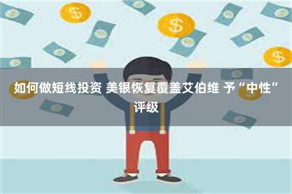 如何做短线投资 美银恢复覆盖艾伯维 予“中性”评级