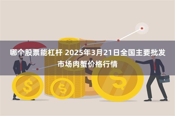 哪个股票能杠杆 2025年3月21日全国主要批发市场肉蟹价格行情