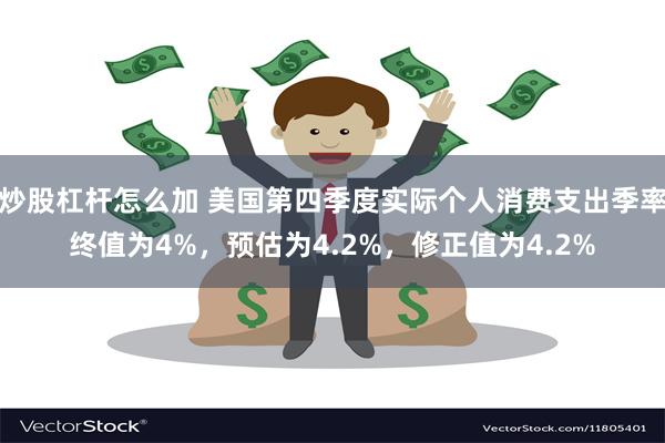 炒股杠杆怎么加 美国第四季度实际个人消费支出季率终值为4%，预估为4.2%，修正值为4.2%