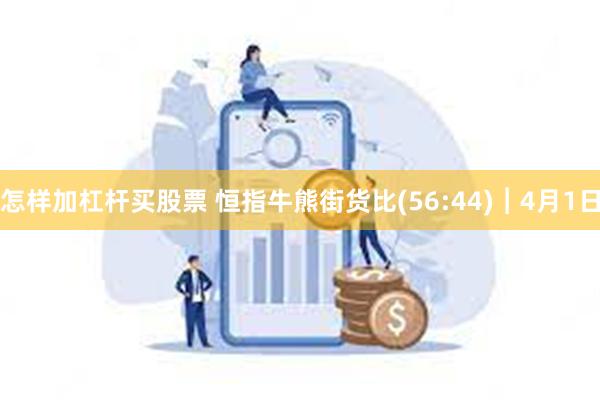 怎样加杠杆买股票 恒指牛熊街货比(56:44)︱4月1日