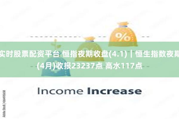 实时股票配资平台 恒指夜期收盘(4.1)︱恒生指数夜期(4月)收报23237点 高水117点