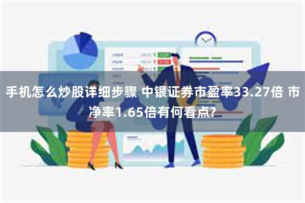 手机怎么炒股详细步骤 中银证券市盈率33.27倍 市净率1.65倍有何看点?
