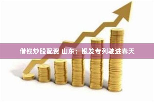 借钱炒股配资 山东：银发专列驶进春天