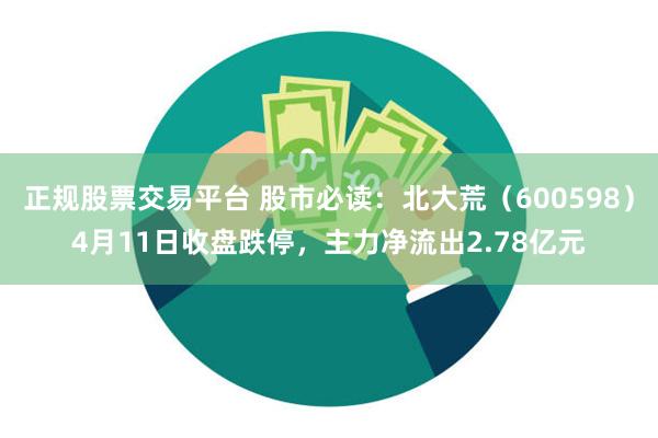 正规股票交易平台 股市必读：北大荒（600598）4月11日收盘跌停，主力净流出2.78亿元
