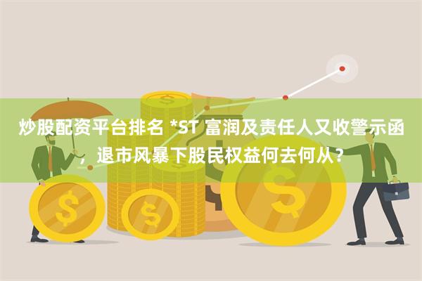 炒股配资平台排名 *ST 富润及责任人又收警示函，退市风暴下股民权益何去何从？