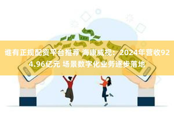 谁有正规配资平台推荐 海康威视：2024年营收924.96亿元 场景数字化业务逐步落地