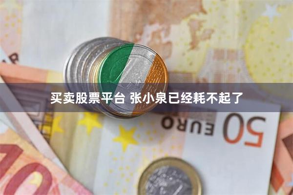 买卖股票平台 张小泉已经耗不起了
