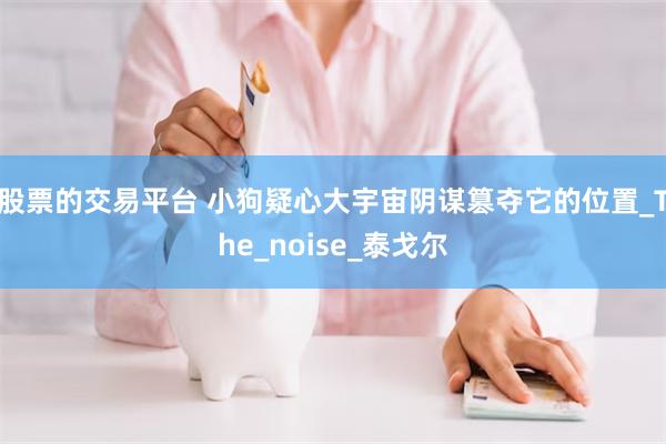 股票的交易平台 小狗疑心大宇宙阴谋篡夺它的位置_The_noise_泰戈尔