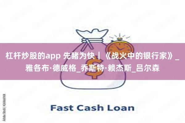 杠杆炒股的app 先睹为快｜《战火中的银行家》_雅各布·德威格_乔斯特·赖杰斯_吕尔森