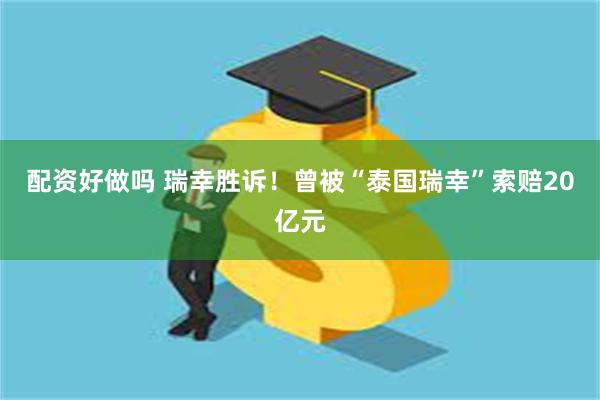 配资好做吗 瑞幸胜诉！曾被“泰国瑞幸”索赔20亿元