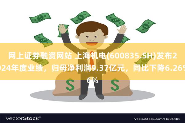 网上证劵融资网站 上海机电(600835.SH)发布2024年度业绩，归母净利润9.37亿元，同比下降6.26%