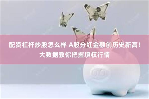 配资杠杆炒股怎么样 A股分红金额创历史新高！大数据教你把握填权行情