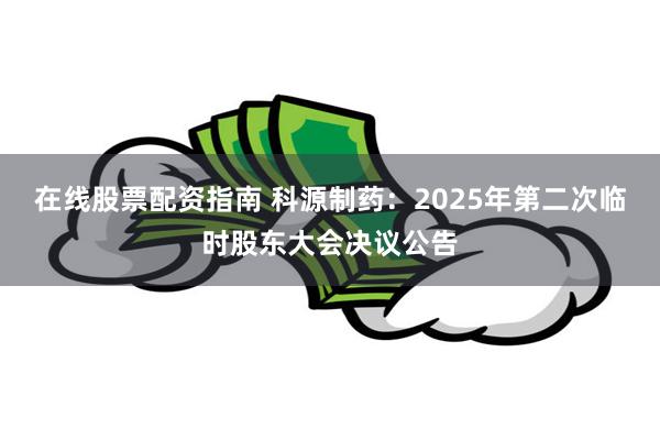 在线股票配资指南 科源制药：2025年第二次临时股东大会决议公告