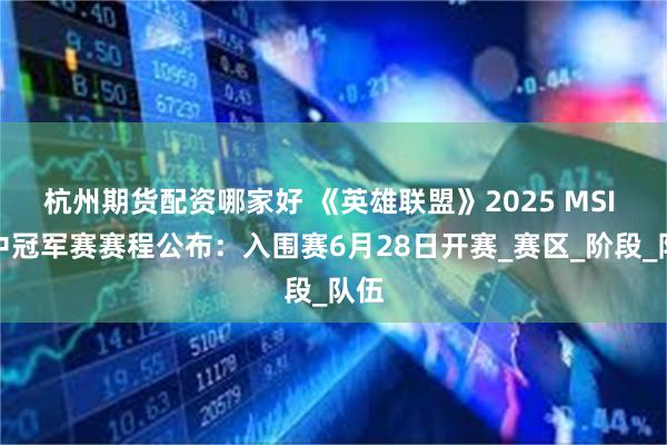 杭州期货配资哪家好 《英雄联盟》2025 MSI 季中冠军赛赛程公布：入围赛6月28日开赛_赛区_阶段_队伍