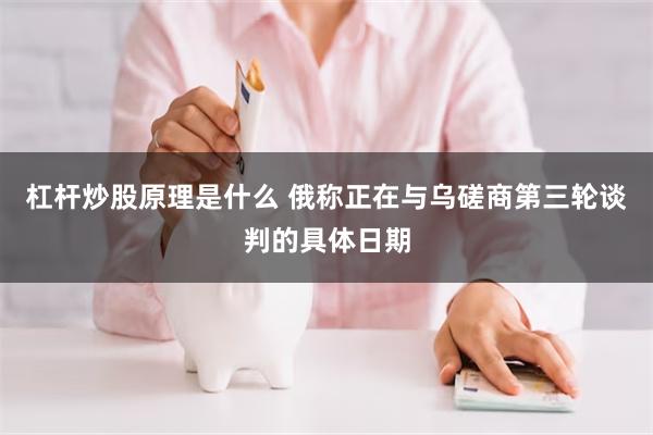 杠杆炒股原理是什么 俄称正在与乌磋商第三轮谈判的具体日期