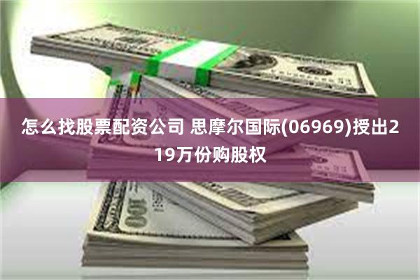 怎么找股票配资公司 思摩尔国际(06969)授出219万份购股权