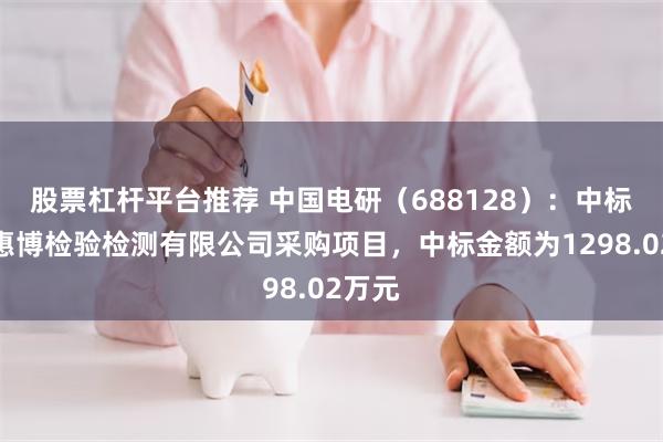 股票杠杆平台推荐 中国电研（688128）：中标龙泉惠博检验检测有限公司采购项目，中标金额为1298.02万元