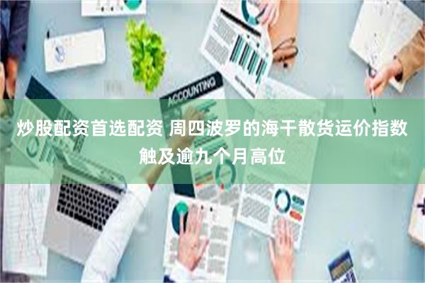 炒股配资首选配资 周四波罗的海干散货运价指数触及逾九个月高位