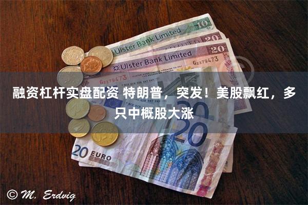 融资杠杆实盘配资 特朗普，突发！美股飘红，多只中概股大涨