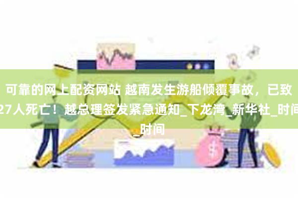 可靠的网上配资网站 越南发生游船倾覆事故，已致27人死亡！越总理签发紧急通知_下龙湾_新华社_时间