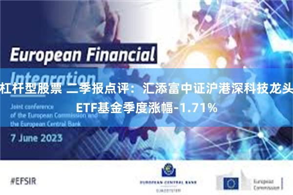 杠杆型股票 二季报点评：汇添富中证沪港深科技龙头ETF基金季度涨幅-1.71%