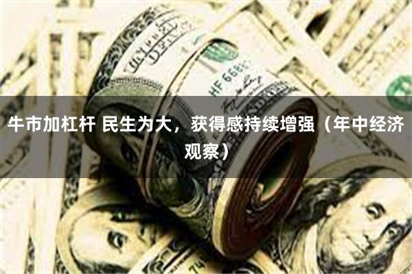 牛市加杠杆 民生为大，获得感持续增强（年中经济观察）