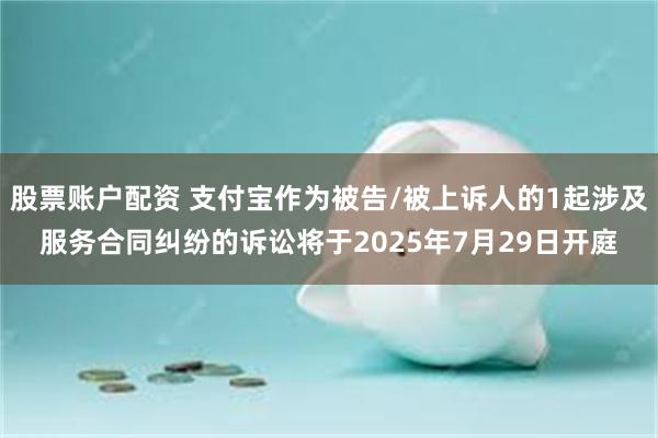 股票账户配资 支付宝作为被告/被上诉人的1起涉及服务合同纠纷的诉讼将于2025年7月29日开庭