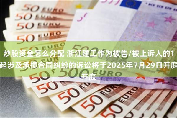 炒股资金怎么分配 浙江建工作为被告/被上诉人的1起涉及承揽合同纠纷的诉讼将于2025年7月29日开庭
