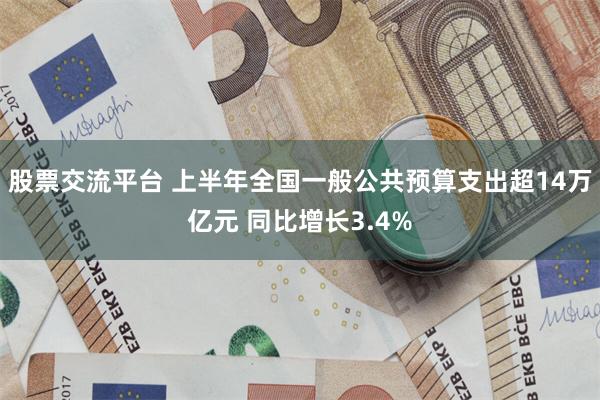 股票交流平台 上半年全国一般公共预算支出超14万亿元 同比增长3.4%