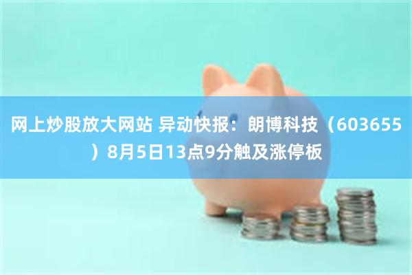 网上炒股放大网站 异动快报：朗博科技（603655）8月5日13点9分触及涨停板