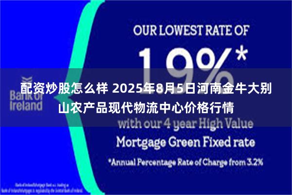 配资炒股怎么样 2025年8月5日河南金牛大别山农产品现代物流中心价格行情
