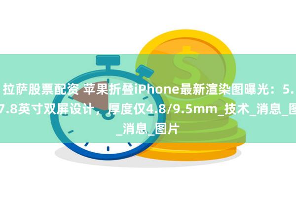 拉萨股票配资 苹果折叠iPhone最新渲染图曝光：5.5/7.8英寸双屏设计，厚度仅4.8/9.5mm_技术_消息_图片