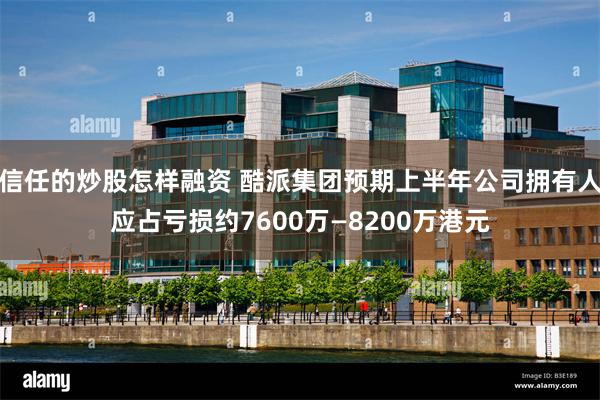 信任的炒股怎样融资 酷派集团预期上半年公司拥有人应占亏损约7600万—8200万港元