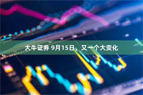 大牛证券 9月15日，又一个大变化
