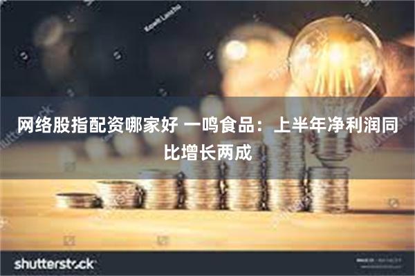 网络股指配资哪家好 一鸣食品：上半年净利润同比增长两成
